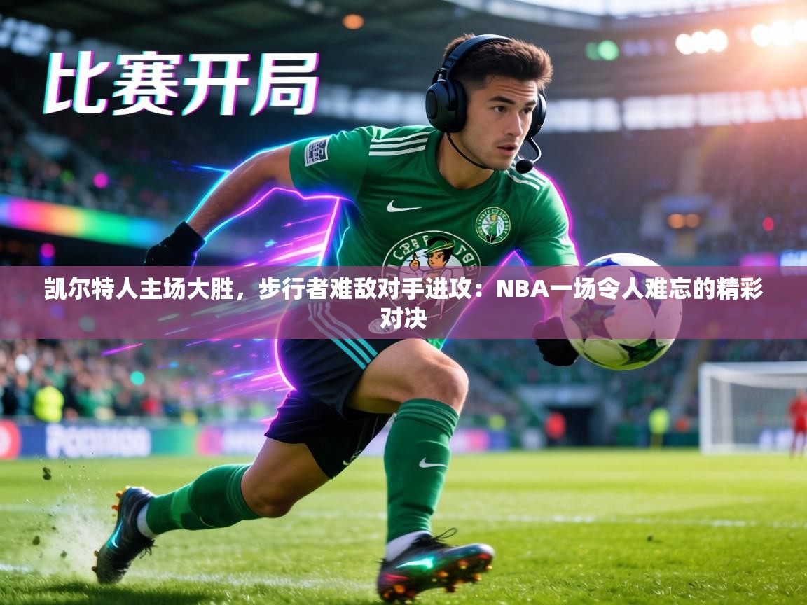 凯尔特人主场大胜，步行者难敌对手进攻：NBA一场令人难忘的精彩对决  第1张