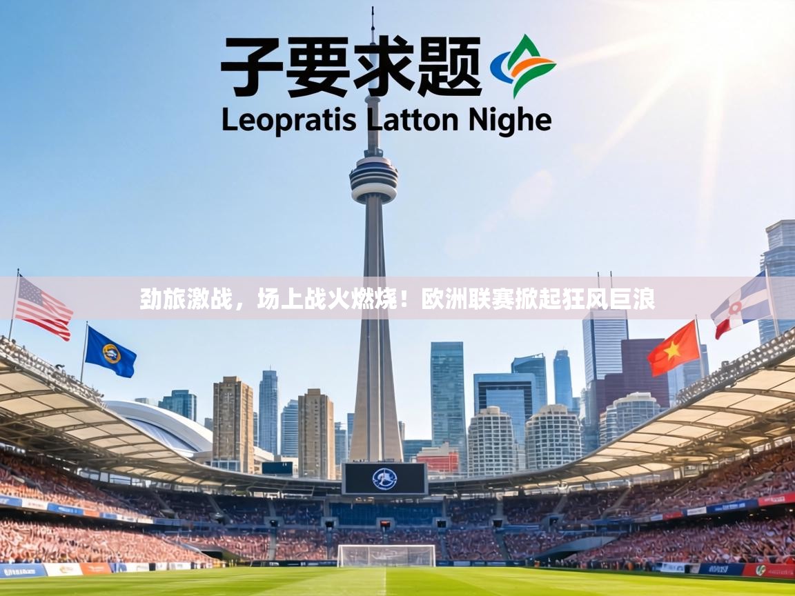 劲旅激战，场上战火燃烧！欧洲联赛掀起狂风巨浪  第2张